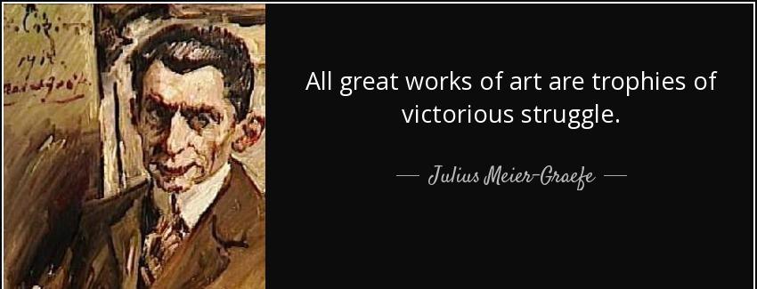 quote all great works of art are trophies of victorious struggle julius meier graefe Quotes