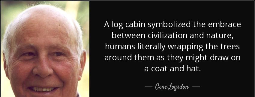 quote a log cabin symbolized the embrace between civilization and nature humans literally gene logsdon Quotes