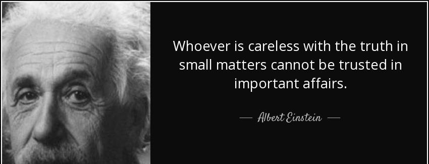 quote whoever is careless with the truth in small matters cannot be trusted in important affairs albert einstein Quotes