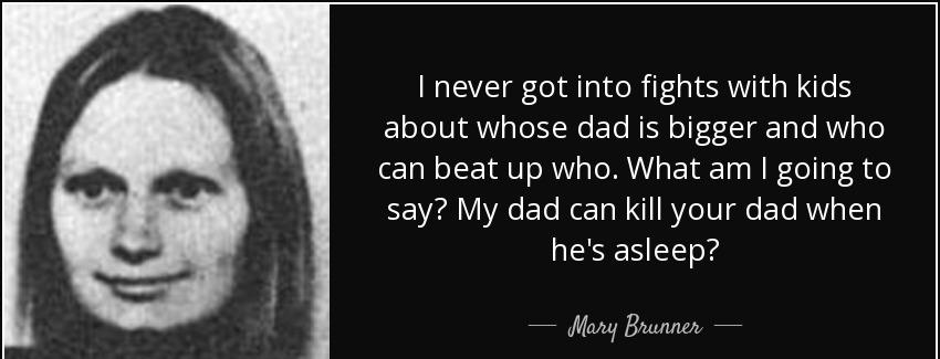 quote i never got into fights with kids about whose dad is bigger and who can beat up who mary brunner Quotes