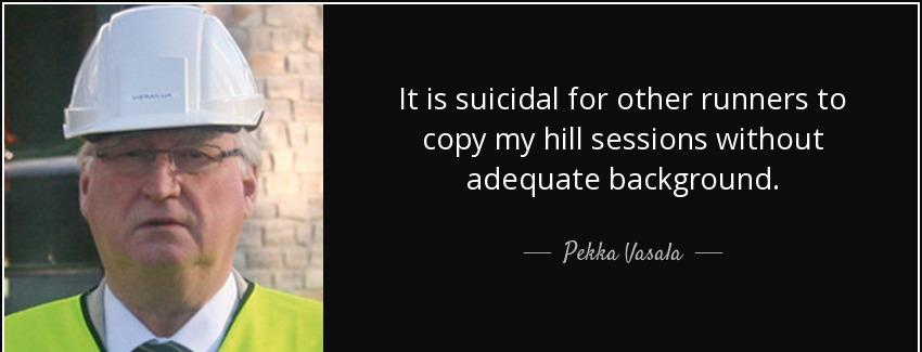 quote it is suicidal for other runners to copy my hill sessions without adequate background pekka vasala Quotes