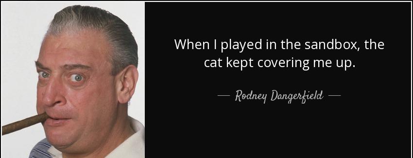 quote when i played in the sandbox the cat kept covering me up rodney dangerfield Quotes