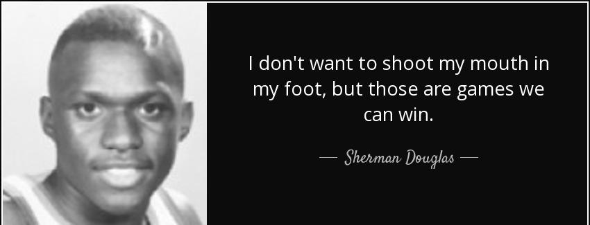 quote i don t want to shoot my mouth in my foot but those are games we can win sherman douglas Quotes