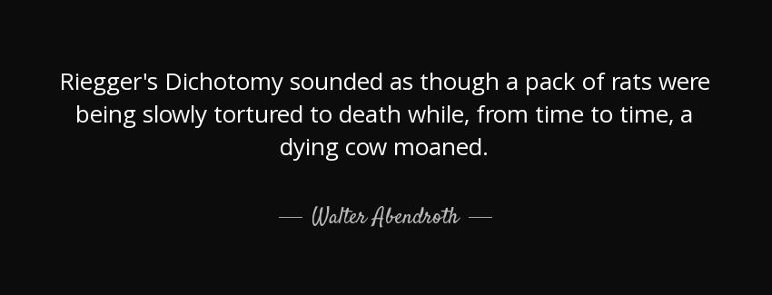 quote riegger s dichotomy sounded as though a pack of rats were being slowly tortured to death walter abendroth Quotes