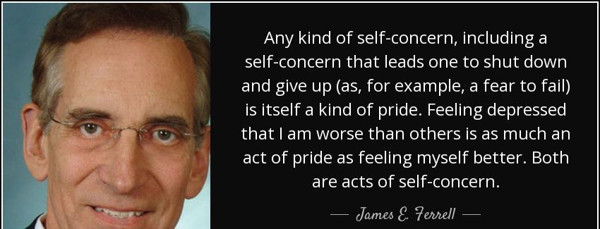 quote any kind of self concern including a self concern that leads one to shut down and give james e ferrell Quotes