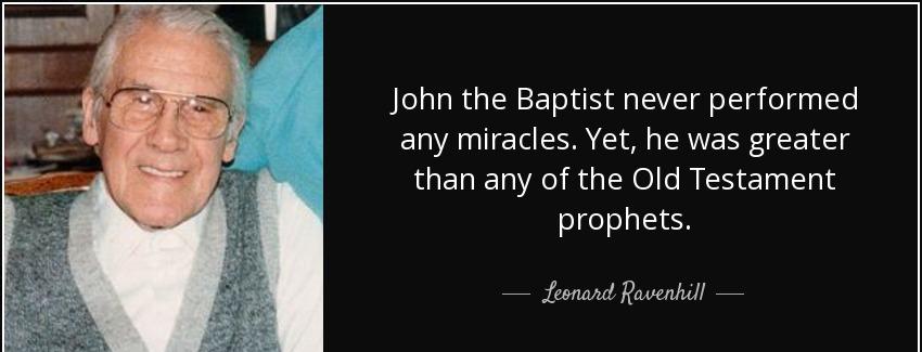 quote john the baptist never performed any miracles yet he was greater than any of the old leonard ravenhill Quotes
