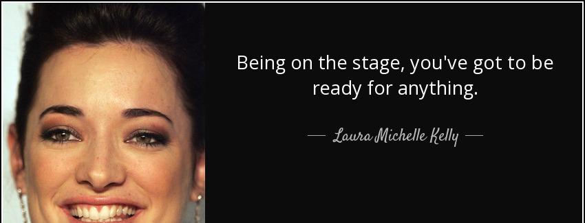 quote being on the stage you ve got to be ready for anything laura michelle kelly Quotes