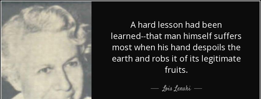 quote a hard lesson had been learned that man himself suffers most when his hand despoils lois lenski Quotes