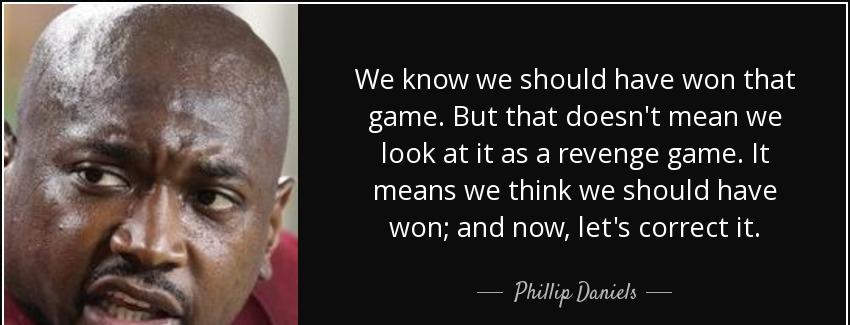 quote we know we should have won that game but that doesn t mean we look at it as a revenge phillip daniels Quotes