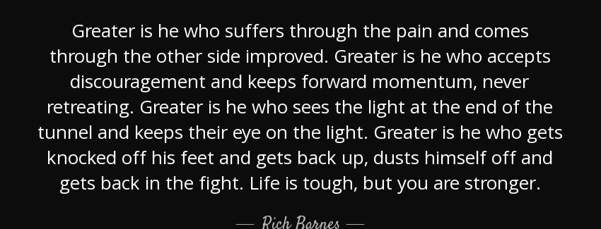 quote greater is he who suffers through the pain and comes through the other side improved rich barnes Quotes