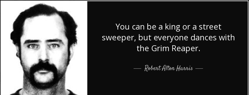 quote you can be a king or a street sweeper but everyone dances with the grim reaper robert alton harris Quotes