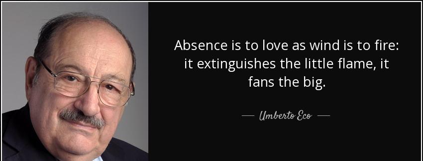 quote absence is to love as wind is to fire it extinguishes the little flame it fans the big umberto eco Quotes