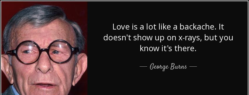 quote love is a lot like a backache it doesn t show up on x rays but you know it s there george burns Quotes
