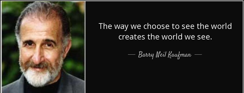 quote the way we choose to see the world creates the world we see barry neil kaufman Quotes