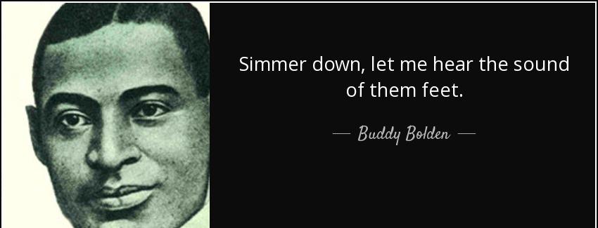 quote simmer down let me hear the sound of them feet buddy bolden Quotes