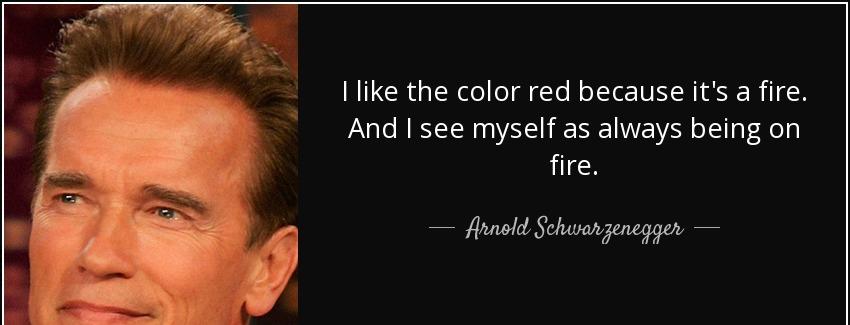 quote i like the color red because it s a fire and i see myself as always being on fire arnold schwarzenegger Quotes