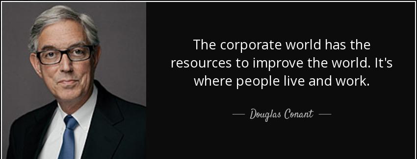 quote the corporate world has the resources to improve the world it s where people live and douglas conant Quotes