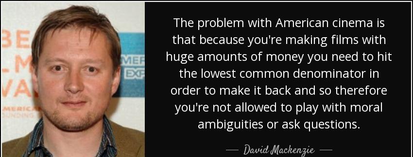 quote the problem with american cinema is that because you re making films with huge amounts david mackenzie Quotes