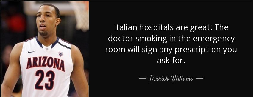 quote italian hospitals are great the doctor smoking in the emergency room will sign any prescription derrick williams Quotes