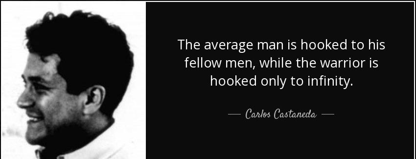 quote the average man is hooked to his fellow men while the warrior is hooked only to infinity carlos castaneda Quotes