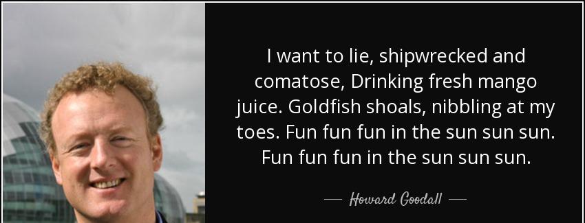 quote i want to lie shipwrecked and comatose drinking fresh mango juice goldfish shoals nibbling howard goodall Quotes
