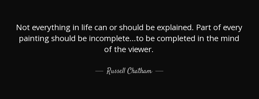 quote not everything in life can or should be explained part of every painting should be incomplete russell chatham Quotes