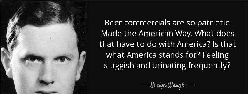 quote beer commercials are so patriotic made the american way what does that have to do with evelyn waugh Quotes