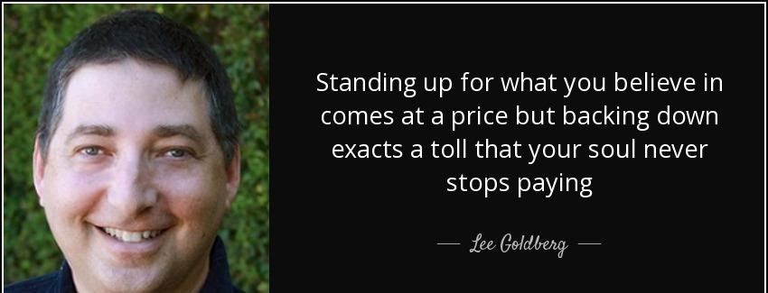 quote standing up for what you believe in comes at a price but backing down exacts a toll lee goldberg Quotes