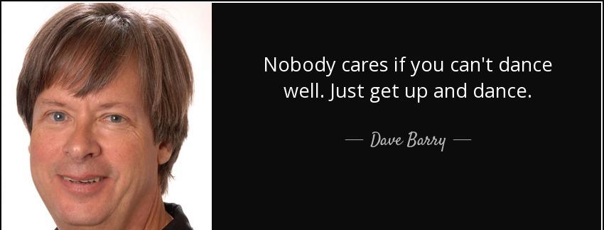 quote nobody cares if you can t dance well just get up and dance dave barry Quotes