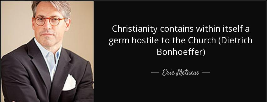 quote christianity contains within itself a germ hostile to the church dietrich bonhoeffer eric metaxas Quotes
