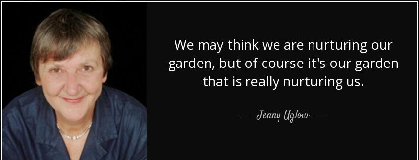 quote we may think we are nurturing our garden but of course it s our garden that is really jenny uglow Quotes
