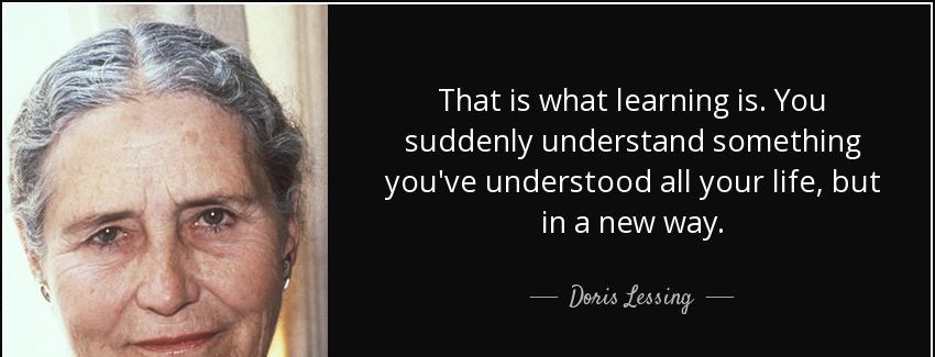 quote that is what learning is you suddenly understand something you ve understood all your doris lessing Quotes
