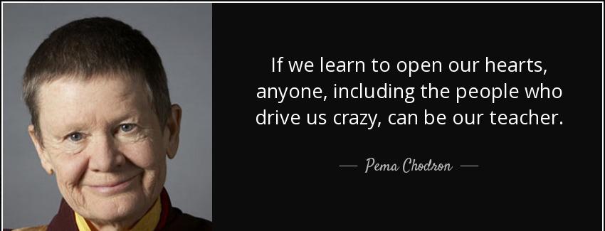 quote if we learn to open our hearts anyone including the people who drive us crazy can be pema chodron Quotes