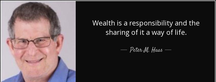 quote wealth is a responsibility and the sharing of it a way of life peter m haas Quotes