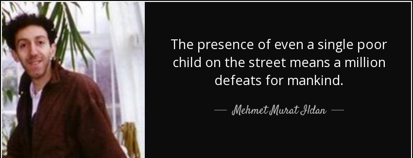 quote the presence of even a single poor child on the street means a million defeats for mankind mehmet murat ildan Quotes