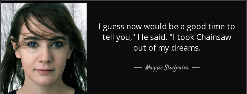 quote i guess now would be a good time to tell you he said i took chainsaw out of my dreams maggie stiefvater Quotes