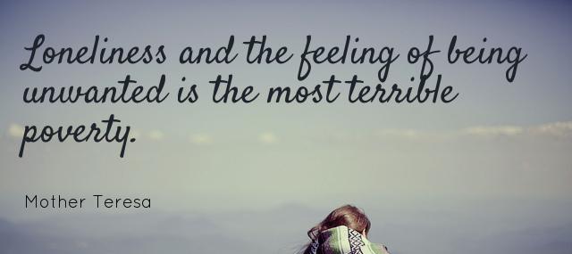 Quotation Mother Teresa Loneliness and the feeling of being unwanted is the most Quotes