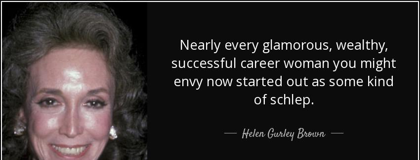 quote nearly every glamorous wealthy successful career woman you might envy now started out helen gurley brown Quotes