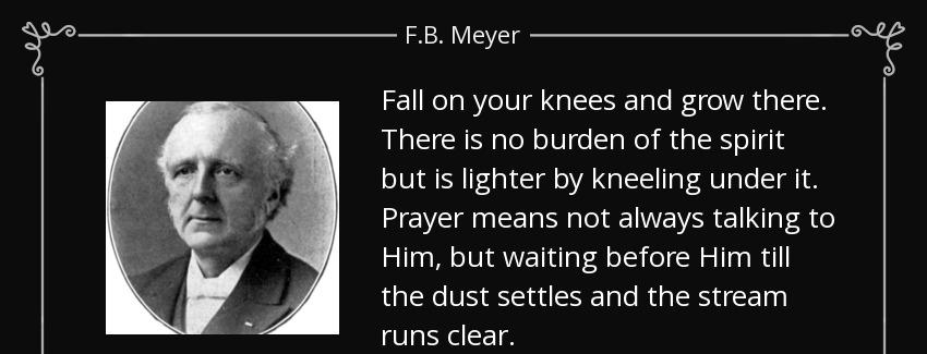 quote fall on your knees and grow there there is no burden of the spirit but is lighter by f b meyer Quotes