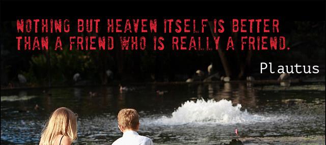 Quotation Plautus Nothing but heaven itself is better than a friend who Quotes