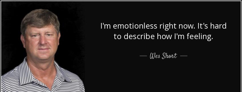 quote i m emotionless right now it s hard to describe how i m feeling wes short Quotes