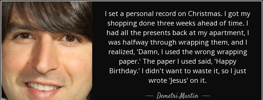 quote i set a personal record on christmas i got my shopping done three weeks ahead of time demetri martin Quotes