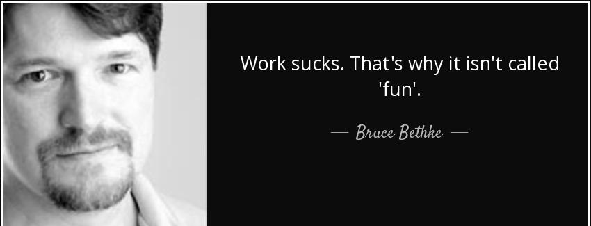 quote work sucks that s why it isn t called fun bruce bethke Quotes