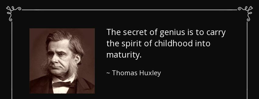 quote the secret of genius is to carry the spirit of childhood into maturity thomas huxley Quotes