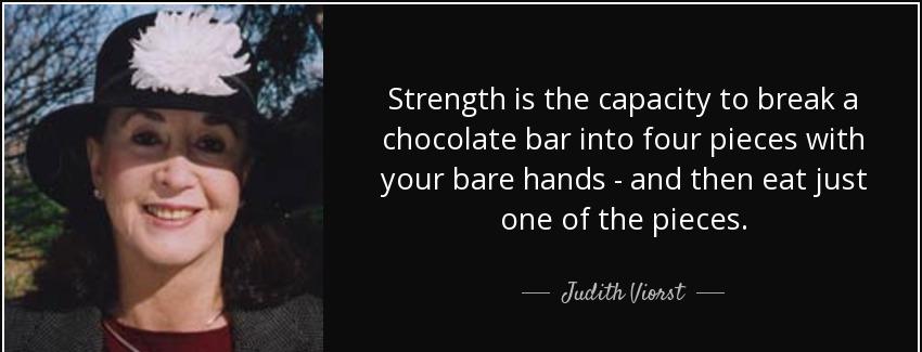 quote strength is the capacity to break a chocolate bar into four pieces with your bare hands judith viorst Quotes