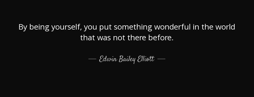 quote by being yourself you put something wonderful in the world that was not there before edwin bailey elliott Quotes