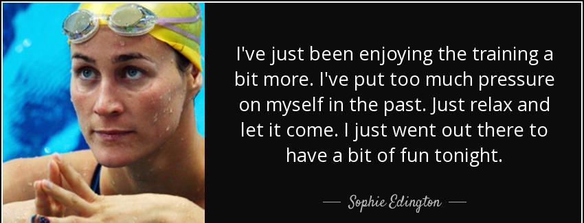 quote i ve just been enjoying the training a bit more i ve put too much pressure on myself sophie edington Quotes