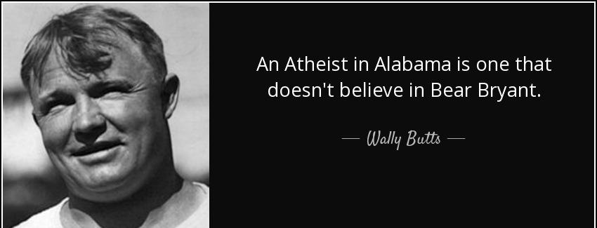 quote an atheist in alabama is one that doesn t believe in bear bryant wally butts Quotes