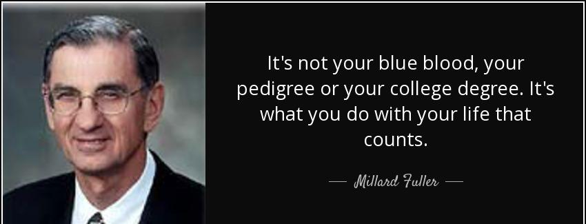 quote it s not your blue blood your pedigree or your college degree it s what you do with millard fuller Quotes