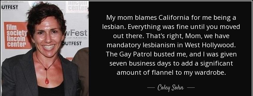 quote my mom blames california for me being a lesbian everything was fine until you moved coley sohn Quotes